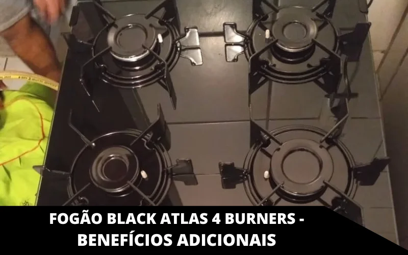 Fogão Black Atlas 4 Burners - Benefícios adicionais