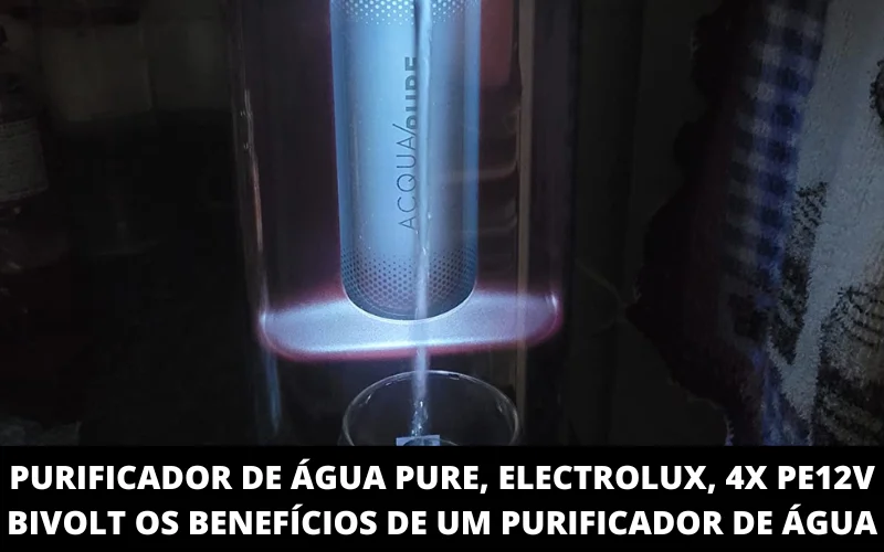 Purificador de áGua Pure, Electrolux, 4X pe12v Bivolt Os benefícios de um Purificador de Água