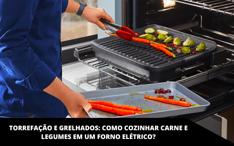 Torrefação e grelhados_ Como cozinhar carne e legumes em um forno elétrico